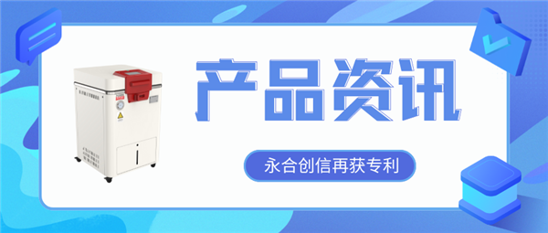 【產(chǎn)品資訊】蒸汽滅菌器研發(fā)取得新突破，永合創(chuàng)信再獲一項(xiàng)發(fā)明專利！